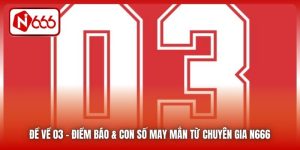 Đề Về 03 | Điềm Báo & Con Số May Mắn Từ Chuyên Gia N666