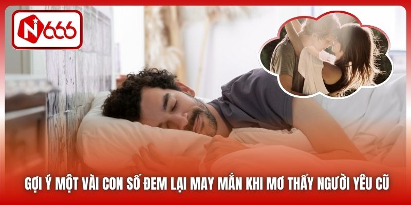 Gợi ý một vài con số đem lại may mắn khi mơ thấy người yêu cũ
