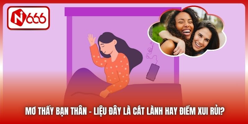 Mơ Thấy Bạn Thân - Liệu Đây Là Cát Lành Hay Điềm Xui Rủi?