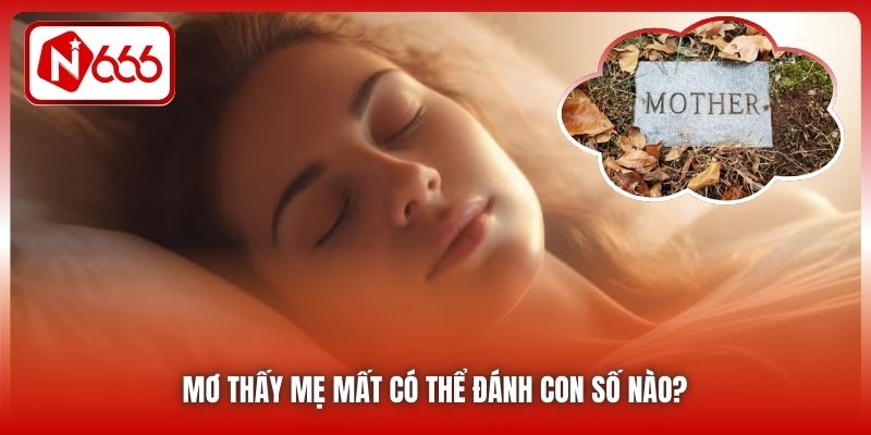 Mơ thấy mẹ mất có thể đánh con số nào?