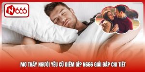 Mơ Thấy Người Yêu Cũ Điềm Gì? N666 Giải Đáp Chi Tiết