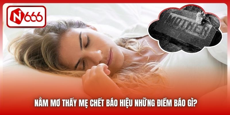 Nằm mơ thấy mẹ chết báo hiệu những điềm báo gì?